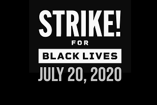 Strike For Black Lives July 20, 2020 — There is no economic justice without racial justice. If we don’t get it, shut it down.