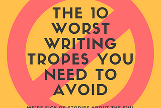 The 10 Worst Writing Tropes You Need to Avoid