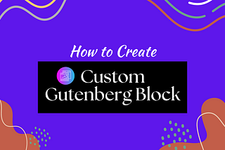 How to Create a Custom Gutenberg Block