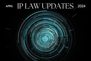 Intellectual Property Law Monthly Update — April  2024