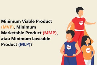 Minimum Viable Product, Minimum Marketable Product, atau Minimum Loveable Product.