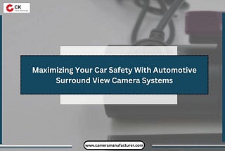 Maximizing Your Car Safety With Automotive Surround View Camera Systems