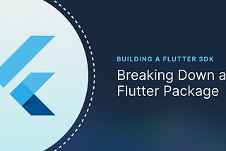 Building a Flutter SDK Part 1: Breaking Down a Flutter Package