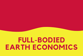 Full-Bodied Earth Economics: Applying Nature’s Balance to Economic Exchanges