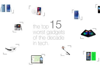 The top 15 worst gadgets of the decade that we’d rather leave in the past
