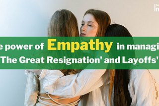 Empathy in Action: How to Handle the Great Resignation and Layoffs with Compassion?