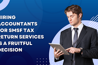 Hiring Accountants for SMSF Tax Return Services Is A Fruitful Decision