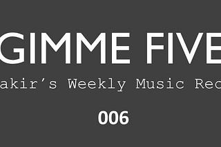 GIMME FIVE 006 | Yakir’s Weekly Music Recap