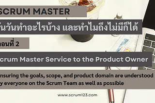 [พล่าม] Scrum Master วันวันทำอะไรบ้าง และทำไมถึงไม่มีก็ได้ ตอนที่ 2: Scrum Master ให้บริการ Product…