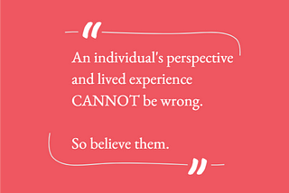 Image of quote block stating: “An individual’s perspective and lived experience CANNOT be wrong. So believe them.”