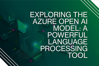Exploring the Azure Open AI Model: A Powerful Language Processing Tool