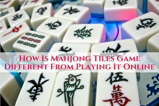 How Is Mahjong Tiles Game Different From Playing It Online?