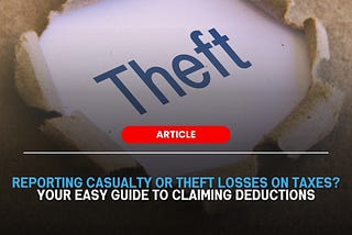 How Do I Report a Casualty or Theft Loss on My Taxes?