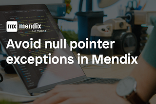 Avoid null pointer exceptions in Mendix with this simple trick