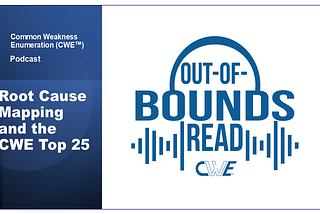 The CWE Program’s “Out-Of-Bounds Read” podcast — “Root Cause Mapping and the CWE Top 25”