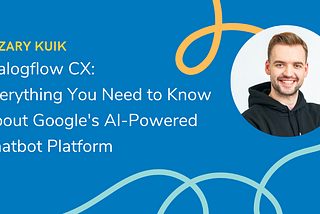 Dialogflow CX: Everything You Need to Know About Google’s AI-Powered Chatbot Platform