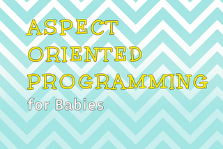 Aspect Oriented Programming for Babies