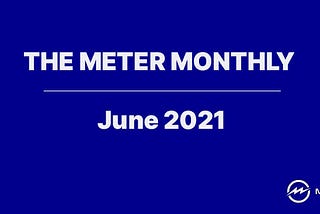 Meter’s Monthly Newsletter — June 2021