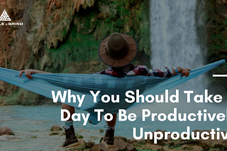 Why You Should Take A Day To Be Productively Unproductive