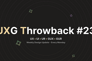 UXG Throwback #23 — Weekly Design Update