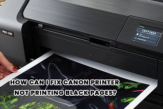 How can I fix Canon Printer not printing black pages?