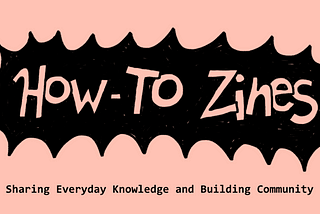 How-To Zines: Sharing Everyday Knowledge and Building Community