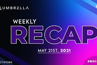 Umbrella Network Weekly Recap: Week of May 17th, 2021
