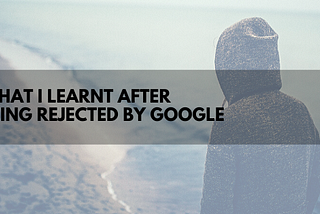 What I learned after being rejected by Google