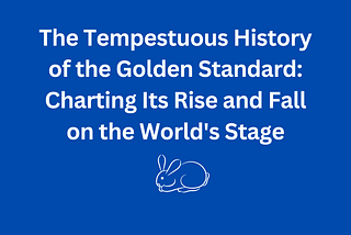 The Tempestuous History of the Golden Standard: Charting Its Rise and Fall on the World’s Stage