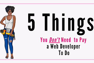 5 Things You Don’t Need to Pay a Web Developer to Do for Your Small Business