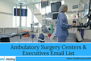 How to Increase Market Share with Ambulatory Surgery Center Executive Email List