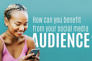 How can you benefit from your social media audience? — Part 1