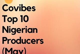 Covibes Top 10 Nigerian Music Producers (May, 2020)