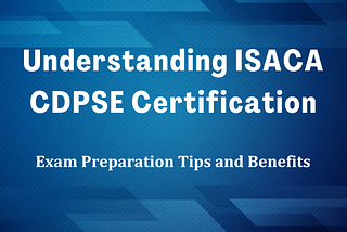 Why May ISACA CDPSE Certification Be the One You Need?