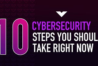 10 Cybersecurity Steps You Should Take Right Now