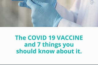 The COVID 19 VACCINE and 7 things you should know about it.