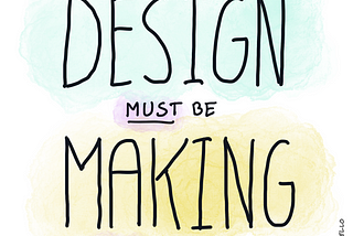 Design must make stuff!