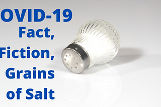 COVID-19 — Fact, Fiction and Grains of Salt