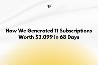 How We Generated 11 Subscriptions Worth $3,099 in 68 Days