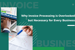 Why Invoice Processing Is Overlooked but Necessary For Every Business