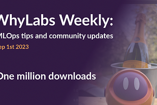 WhyLabs Weekly: One Million Downloads!