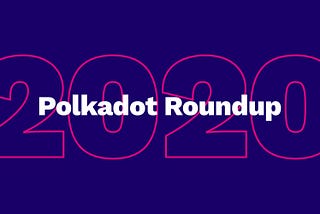 Polkadot 2020 Roundup