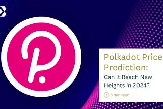 Polkadot Price Prediction: Can It Reach New Heights in 2024?