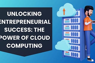 Unlocking Entrepreneurial Success: The Power of Cloud Computing