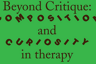 Beyond Critique: Composition and Curiosity in Therapy