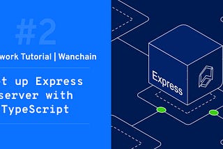 [Framework Tutorial for Wanchain #2] — Set up Express server with TypeScript for dapp back-end