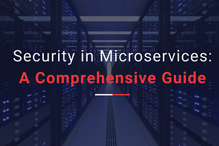 Security in Microservices: A Comprehensive Guide.