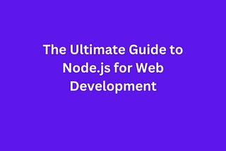 The Ultimate Guide to Node.js for Web Development