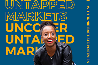 A Black woman is sitting and smiling wearing a black leather jacket with blue jeans in front of a navy blue background with the podcast title juxtaposed one on top of the other. It says Uncover Untapped Markets in bold yellow at the top and regular yellow font at the bottom. On the right-hand side it says with Junie Baptiste Poitevien, who is the podcast host.