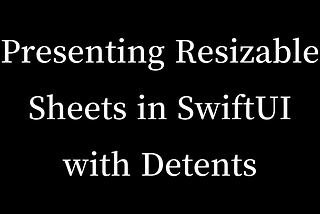 Presenting Resizable Sheets in SwiftUI with Detents